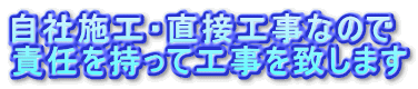 自社施工・直接工事なので
責任を持って工事を致します
